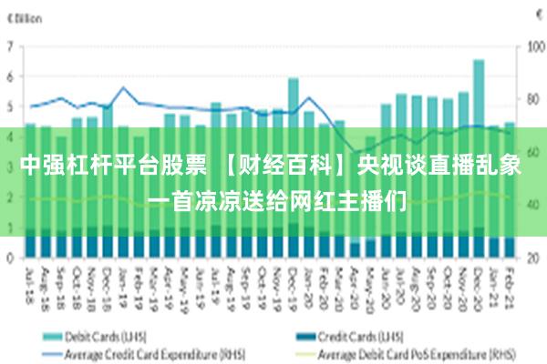 中强杠杆平台股票 【财经百科】央视谈直播乱象  一首凉凉送给网红主播们