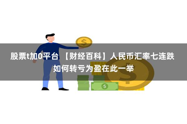 股票t加0平台 【财经百科】人民币汇率七连跌 如何转亏为盈在此一举