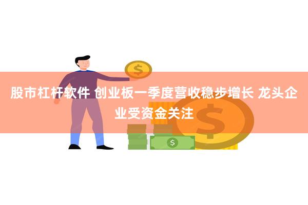 股市杠杆软件 创业板一季度营收稳步增长 龙头企业受资金关注