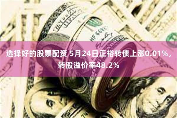 选择好的股票配资 5月24日正裕转债上涨0.01%，转股溢价率48.2%