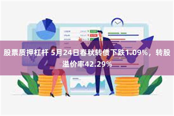 股票质押杠杆 5月24日春秋转债下跌1.09%，转股溢价率42.29%