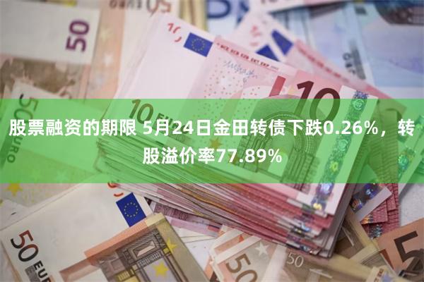 股票融资的期限 5月24日金田转债下跌0.26%，转股溢价率77.89%