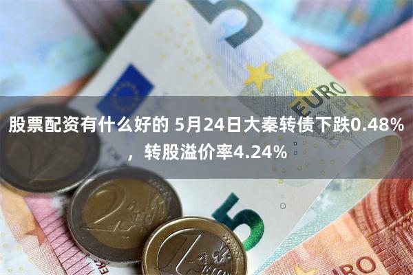 股票配资有什么好的 5月24日大秦转债下跌0.48%，转股溢价率4.24%