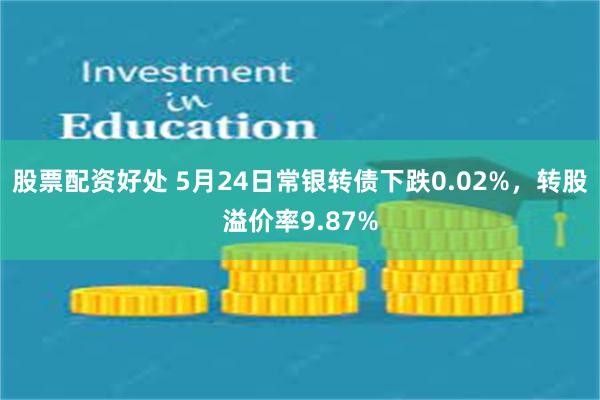 股票配资好处 5月24日常银转债下跌0.02%，转股溢价率9.87%