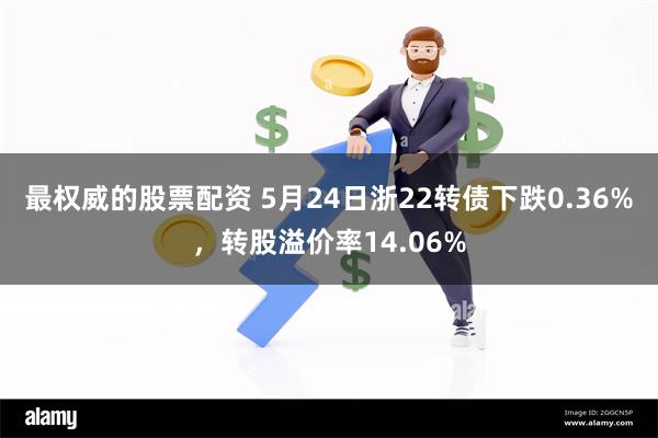 最权威的股票配资 5月24日浙22转债下跌0.36%，转股溢价率14.06%