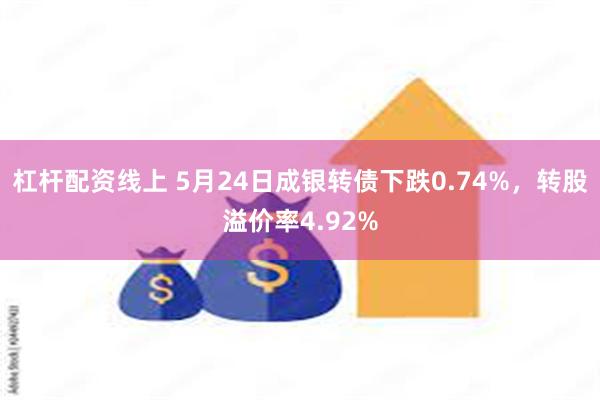 杠杆配资线上 5月24日成银转债下跌0.74%，转股溢价率4.92%