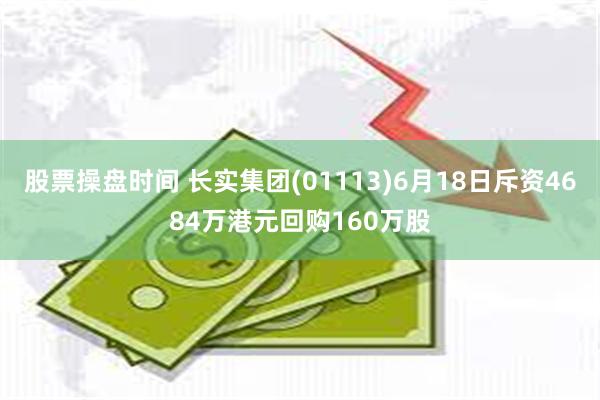 股票操盘时间 长实集团(01113)6月18日斥资4684万港元回购160万股