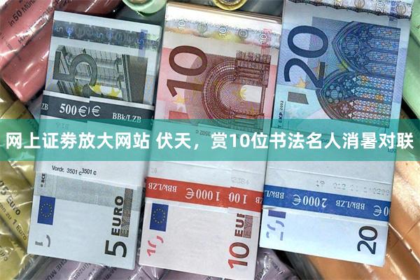 网上证劵放大网站 伏天，赏10位书法名人消暑对联