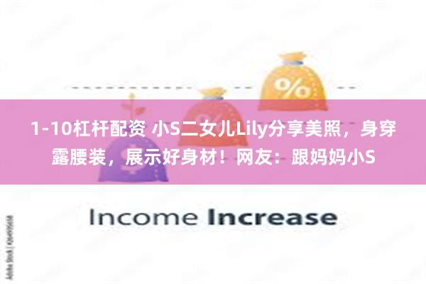 1-10杠杆配资 小S二女儿Lily分享美照，身穿露腰装，展示好身材！网友：跟妈妈小S