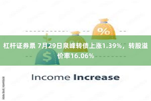 杠杆证券票 7月29日泉峰转债上涨1.39%，转股溢价率16.06%