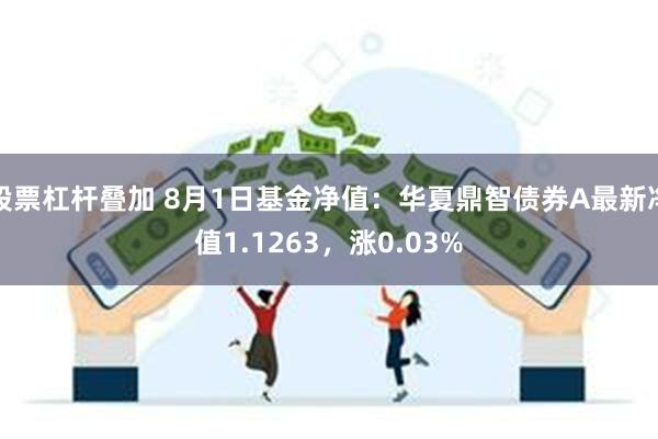 股票杠杆叠加 8月1日基金净值：华夏鼎智债券A最新净值1.1263，涨0.03%