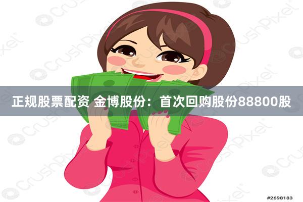 正规股票配资 金博股份：首次回购股份88800股