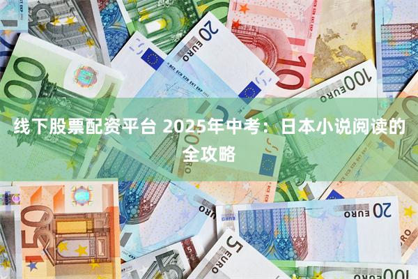 线下股票配资平台 2025年中考：日本小说阅读的全攻略