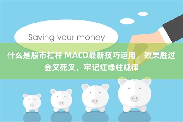 什么是股市杠杆 MACD最新技巧运用，效果胜过金叉死叉，牢记红绿柱规律