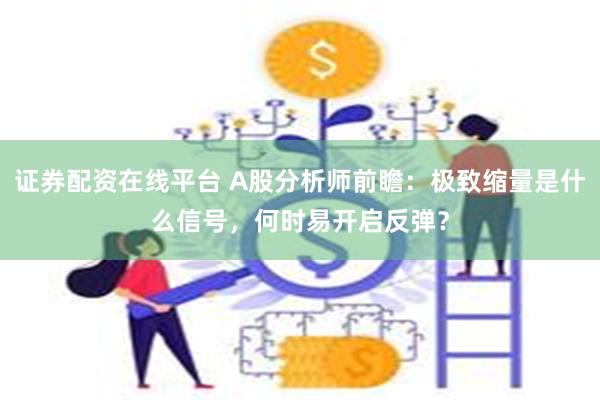 证券配资在线平台 A股分析师前瞻：极致缩量是什么信号，何时易开启反弹？