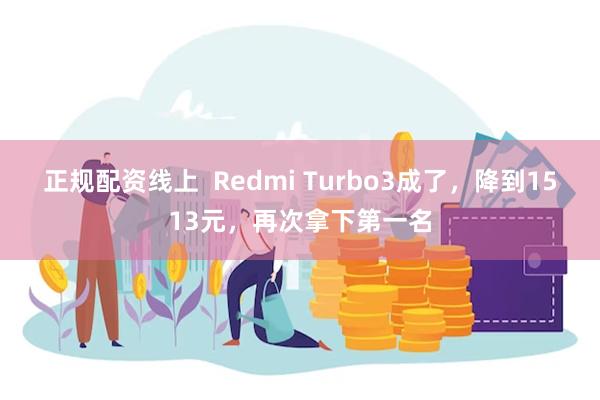 正规配资线上  Redmi Turbo3成了，降到1513元，再次拿下第一名