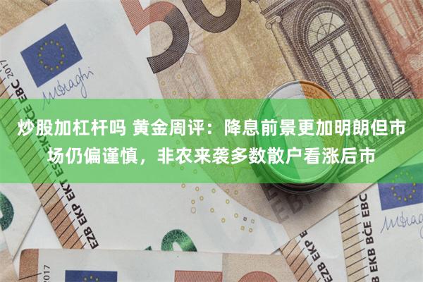 炒股加杠杆吗 黄金周评：降息前景更加明朗但市场仍偏谨慎，非农来袭多数散户看涨后市