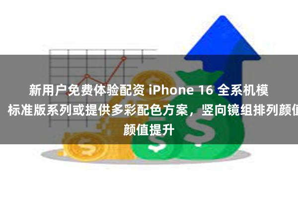 新用户免费体验配资 iPhone 16 全系机模曝光，标准版系列或提供多彩配色方案，竖向镜组排列颜值提升