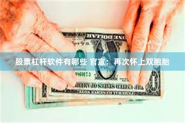 股票杠杆软件有哪些 官宣：再次怀上双胞胎