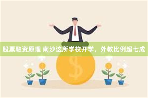 股票融资原理 南沙这所学校开学，外教比例超七成