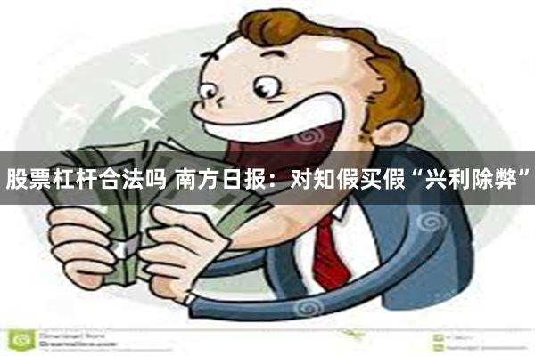 股票杠杆合法吗 南方日报：对知假买假“兴利除弊”