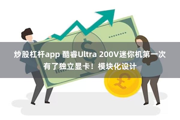 炒股杠杆app 酷睿Ultra 200V迷你机第一次有了独立显卡！模块化设计