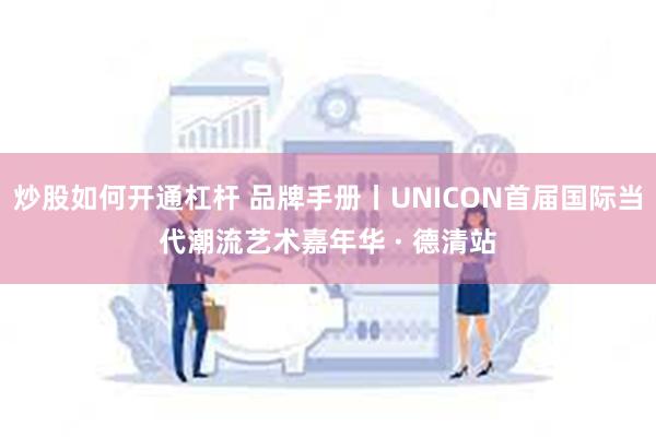 炒股如何开通杠杆 品牌手册丨UNICON首届国际当代潮流艺术嘉年华 · 德清站