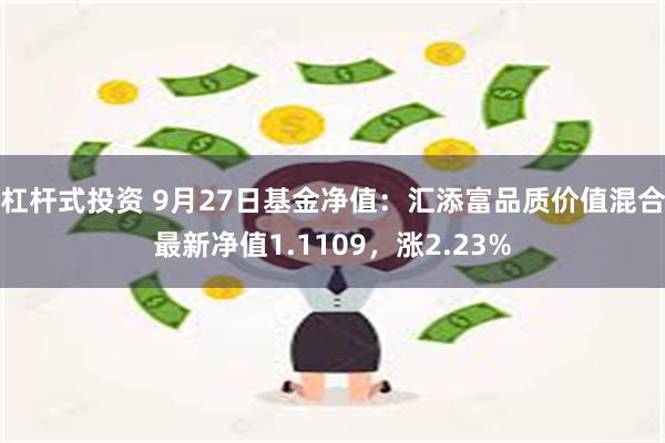 杠杆式投资 9月27日基金净值：汇添富品质价值混合最新净值1.1109，涨2.23%