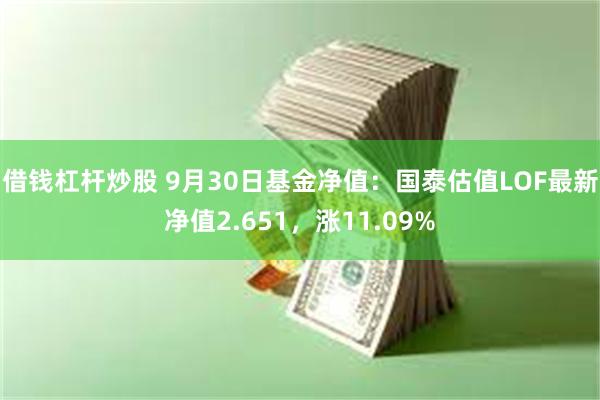 借钱杠杆炒股 9月30日基金净值：国泰估值LOF最新净值2.651，涨11.09%