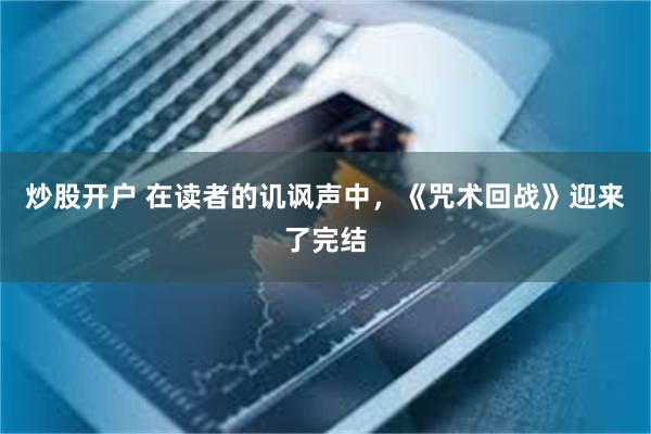 炒股开户 在读者的讥讽声中，《咒术回战》迎来了完结