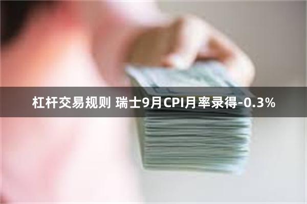 杠杆交易规则 瑞士9月CPI月率录得-0.3%