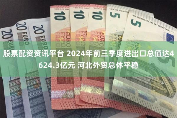 股票配资资讯平台 2024年前三季度进出口总值达4624.3亿元 河北外贸总体平稳