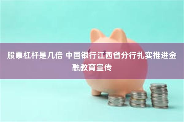 股票杠杆是几倍 中国银行江西省分行扎实推进金融教育宣传