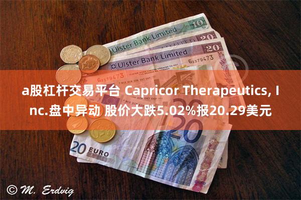 a股杠杆交易平台 Capricor Therapeutics, Inc.盘中异动 股价大跌5.02%报20.29美元