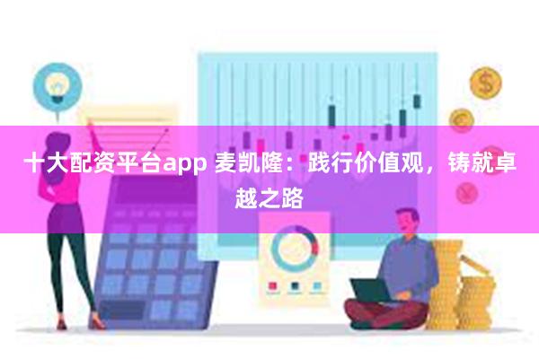 十大配资平台app 麦凯隆：践行价值观，铸就卓越之路