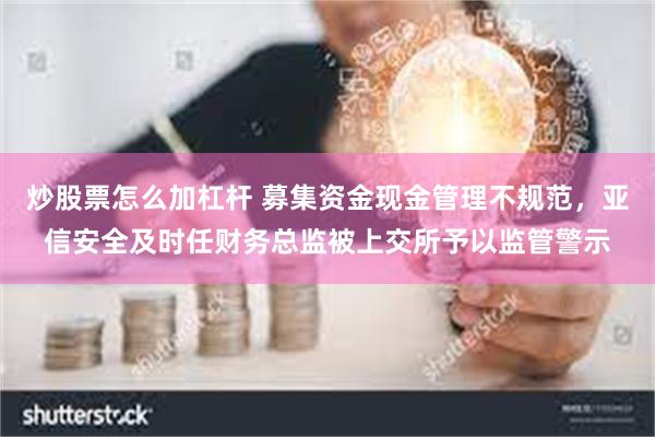 炒股票怎么加杠杆 募集资金现金管理不规范，亚信安全及时任财务总监被上交所予以监管警示