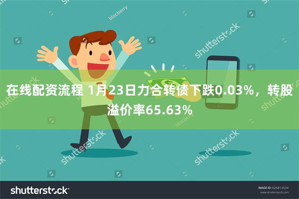 在线配资流程 1月23日力合转债下跌0.03%，转股溢价率65.63%