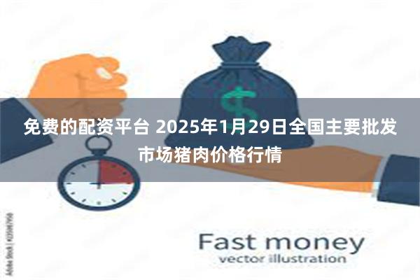 免费的配资平台 2025年1月29日全国主要批发市场猪肉价格行情