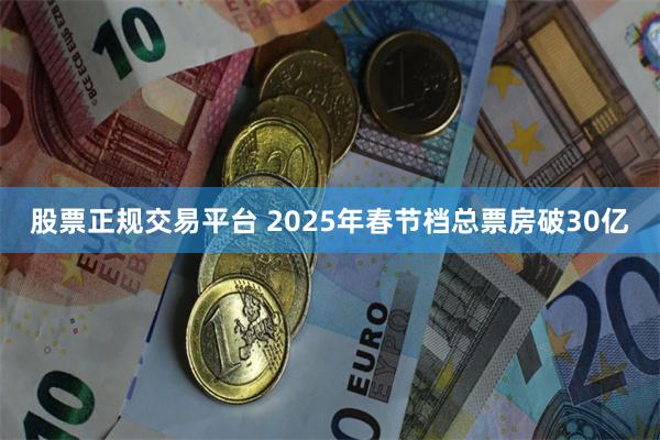 股票正规交易平台 2025年春节档总票房破30亿