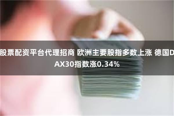 股票配资平台代理招商 欧洲主要股指多数上涨 德国DAX30指数涨0.34%