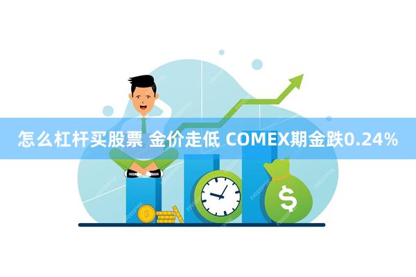 怎么杠杆买股票 金价走低 COMEX期金跌0.24%