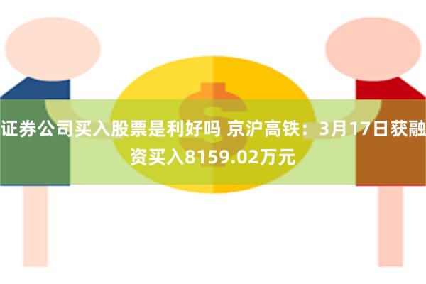 证券公司买入股票是利好吗 京沪高铁：3月17日获融资买入8159.02万元