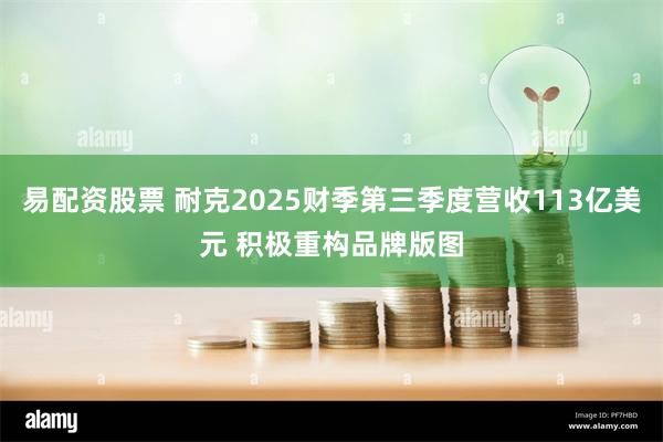 易配资股票 耐克2025财季第三季度营收113亿美元 积极重构品牌版图