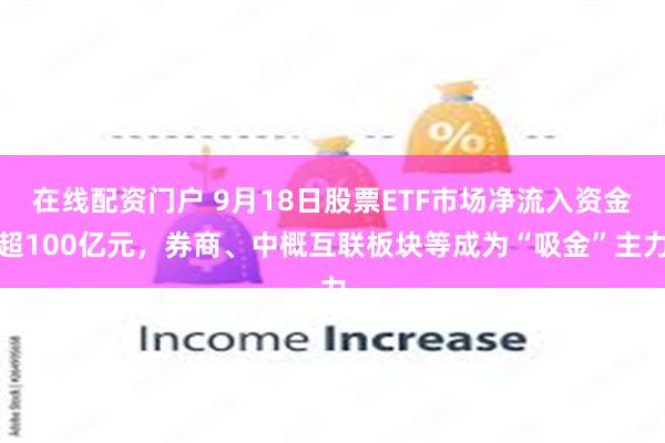 在线配资门户 9月18日股票ETF市场净流入资金超100亿元，券商、中概互联板块等成为“吸金”主力